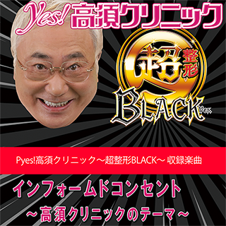 インフォームドコンセント　～高須クリニックのテーマ～【Pyes!高須クリニック 収録楽曲歌詞情報】