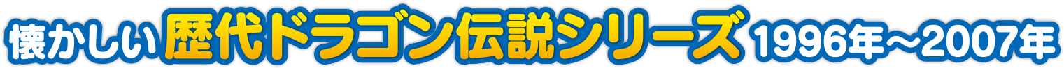 懐かしい歴代ドラゴン伝説シリーズ 1996年?2007年