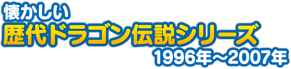 懐かしい歴代ドラゴン伝説シリーズ 1996年?2007年