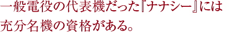 一般電役の代表機だった『ナナシー』には充分名機の資格がある。