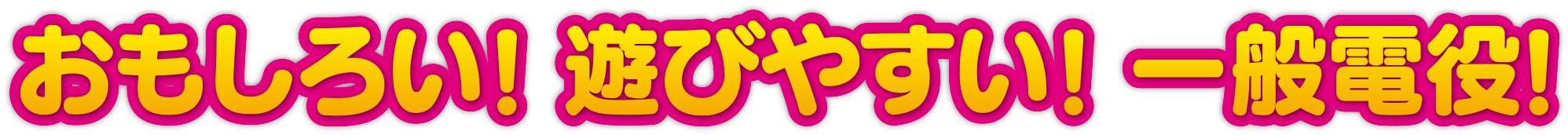 おもしろい!遊びやすい!一般電役!