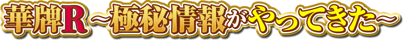 華牌R?極秘情報がやってきた?