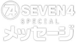 SEVEN4 SPECIAL メッセージ