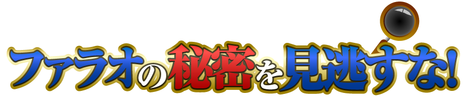 君は見つけることができるか・・・？ファラオの秘密を見逃すな！