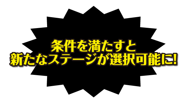 条件を満たすと新たなステージが選択可能に！