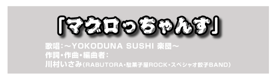 「マグロっちゃんす」　歌唱：～YOKODUNA SUSHI 楽団～